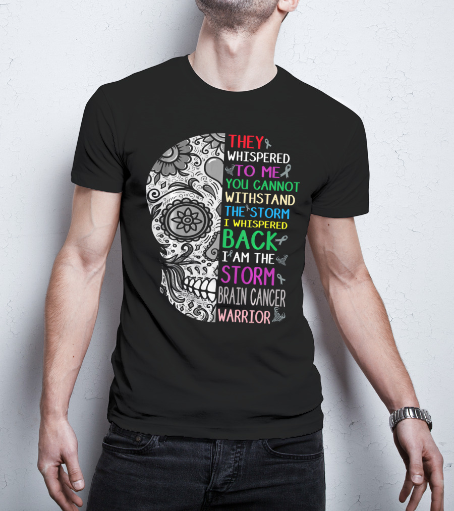 They Whispered To Me You Cannot Withstand The Storm I Am The Storm Brain Cancer Warrior T-Shirt