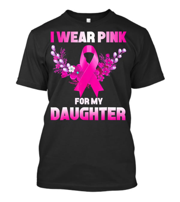 I Wear Pink For My Daughter Breast Cancer Awareness Ribbon And Flowers T-Shirt