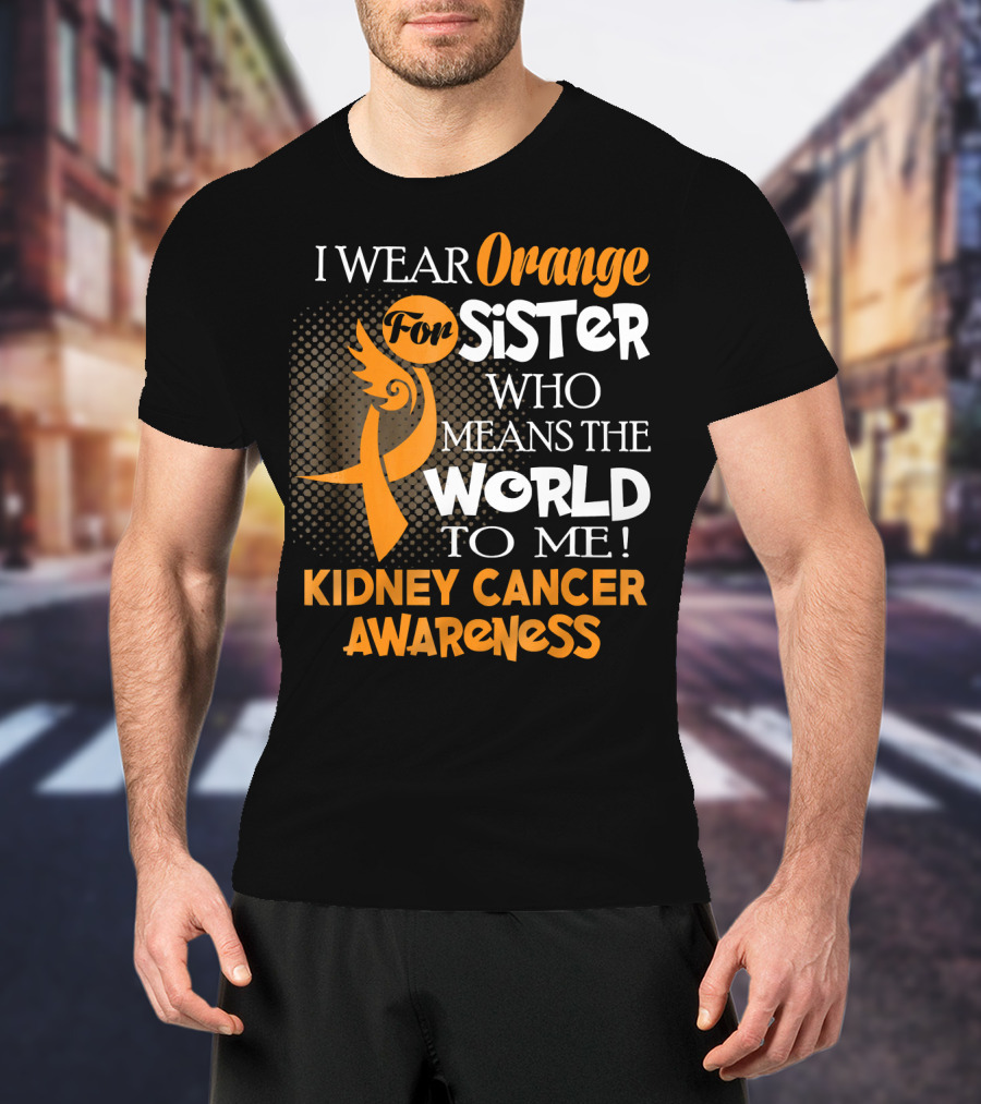 I Wear Orange For Sister Who Means The World To Me Kidney Cancer Awareness T-Shirt