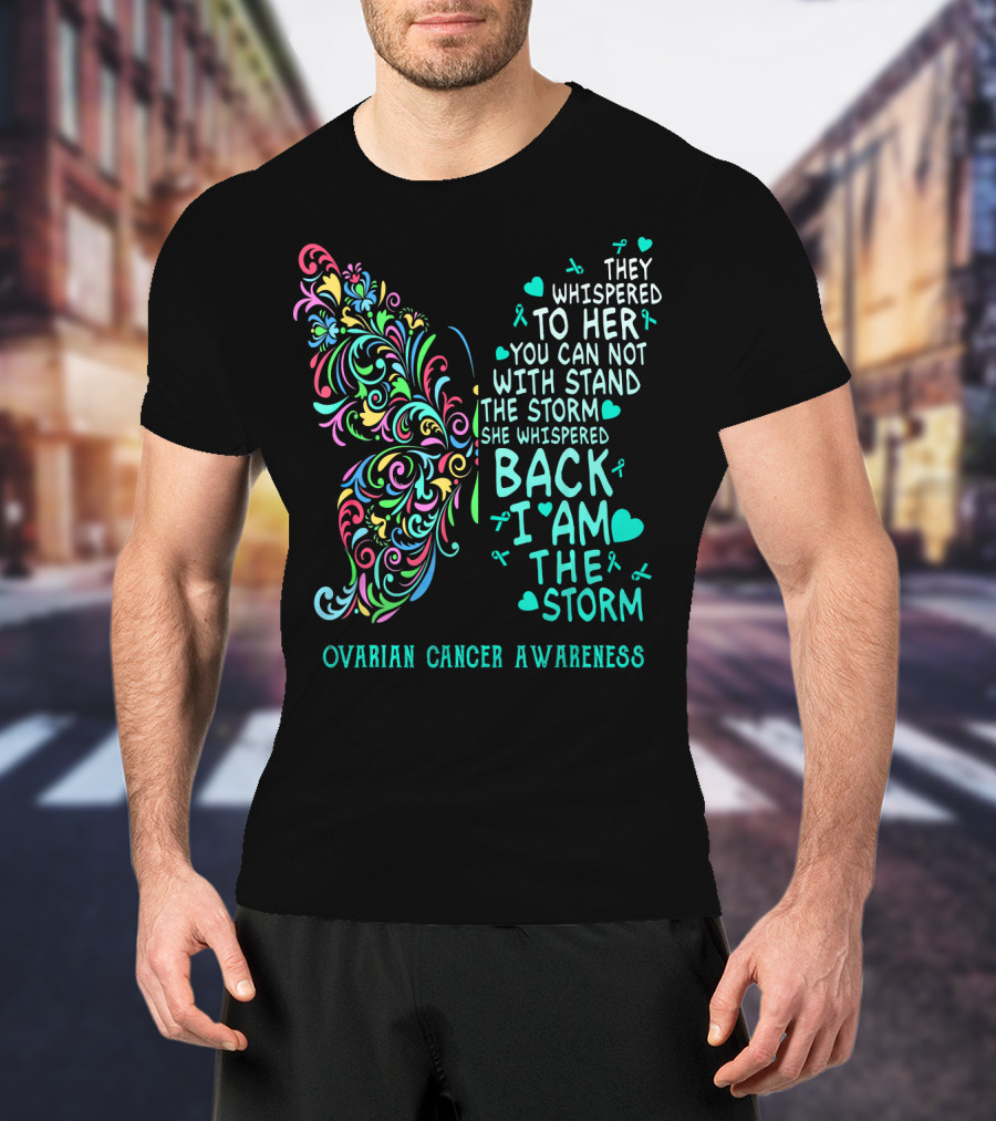 Ovarian Cancer Awareness Butterfly They Whispered To Her You Can Not Withstand The Storm She Whispered Back I Am The Storm T-Shirt