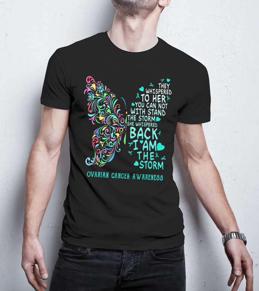 Ovarian Cancer Awareness Butterfly They Whispered To Her You Can Not Withstand The Storm She Whispered Back I Am The Storm T-Shirt