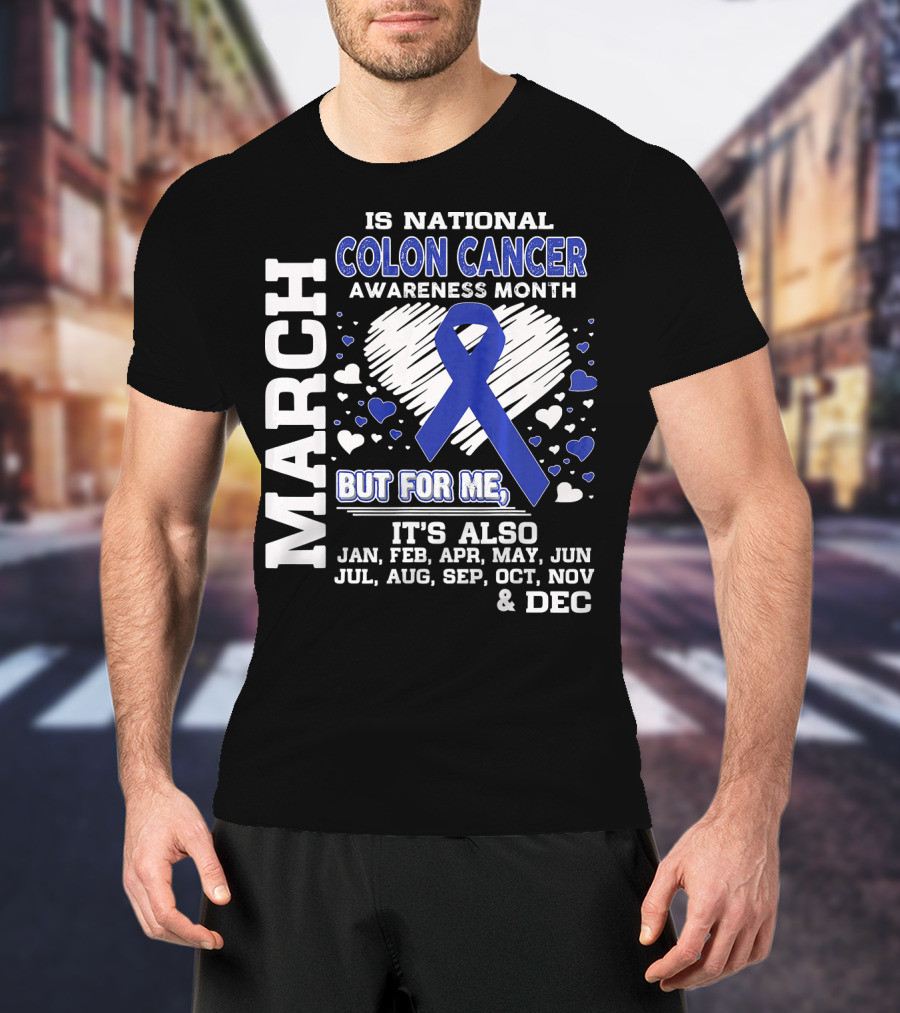 March Is National Colon Cancer Awareness Month But For ME It's Also Jan Feb Apr May Jun Jul Aug Sep Oct Nov Dec T-Shirt