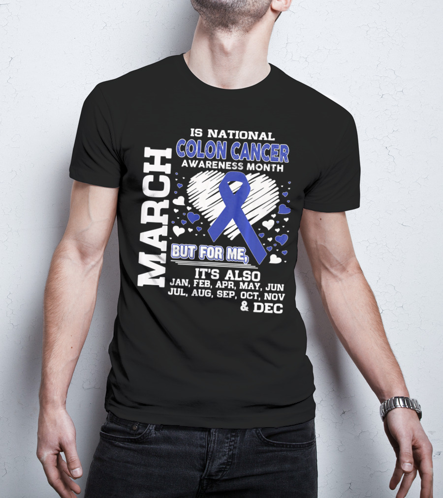 March Is National Colon Cancer Awareness Month But For ME It's Also Jan Feb Apr May Jun Jul Aug Sep Oct Nov Dec T-Shirt