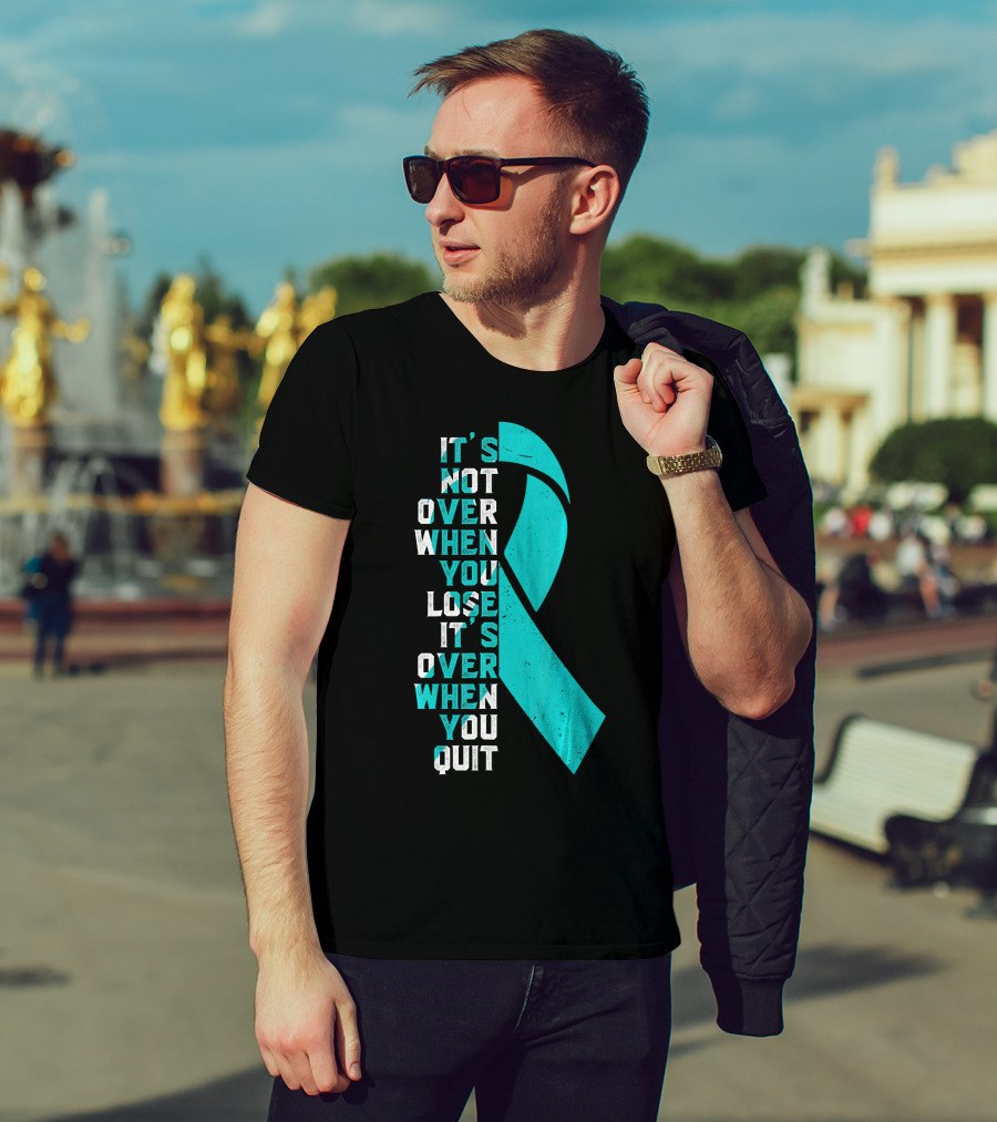 It's Not Over When You Lose It's Over When You Quit Ovarian Cancer Awareness T-Shirt