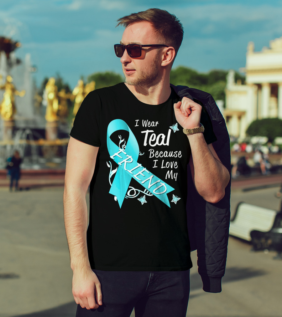 I Wear Teal Because I Love My Friend Ovarian Cancer Awareness T-Shirt