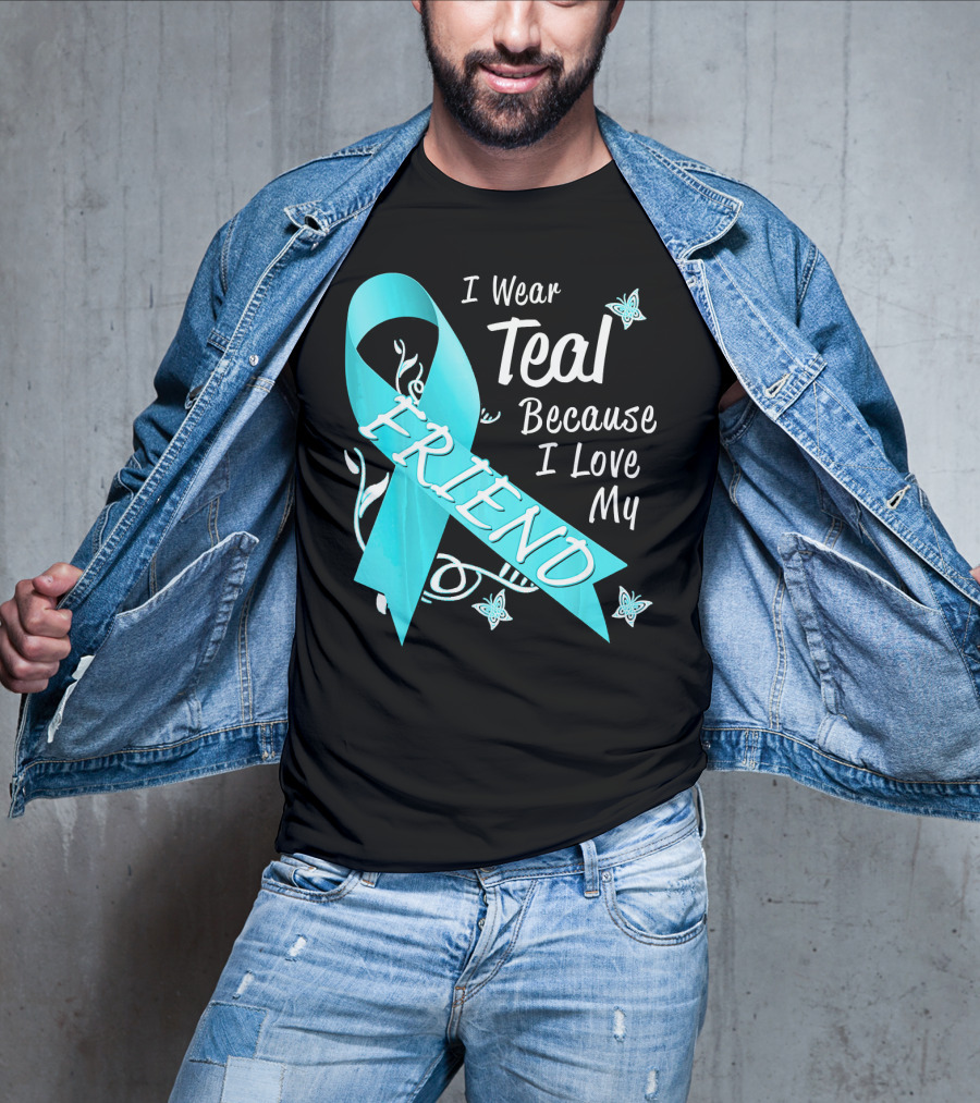 I Wear Teal Because I Love My Friend Ovarian Cancer Awareness T-Shirt