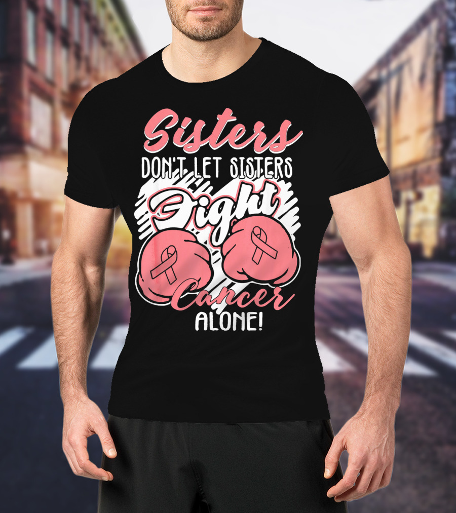 Sisters Don't Let Sisters Fight Cancer Alone T-Shirt