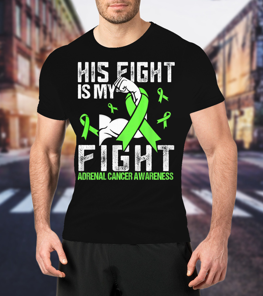 His Fight Is My Fight Adrenal Cancer Awareness Green Ribbons T-Shirt