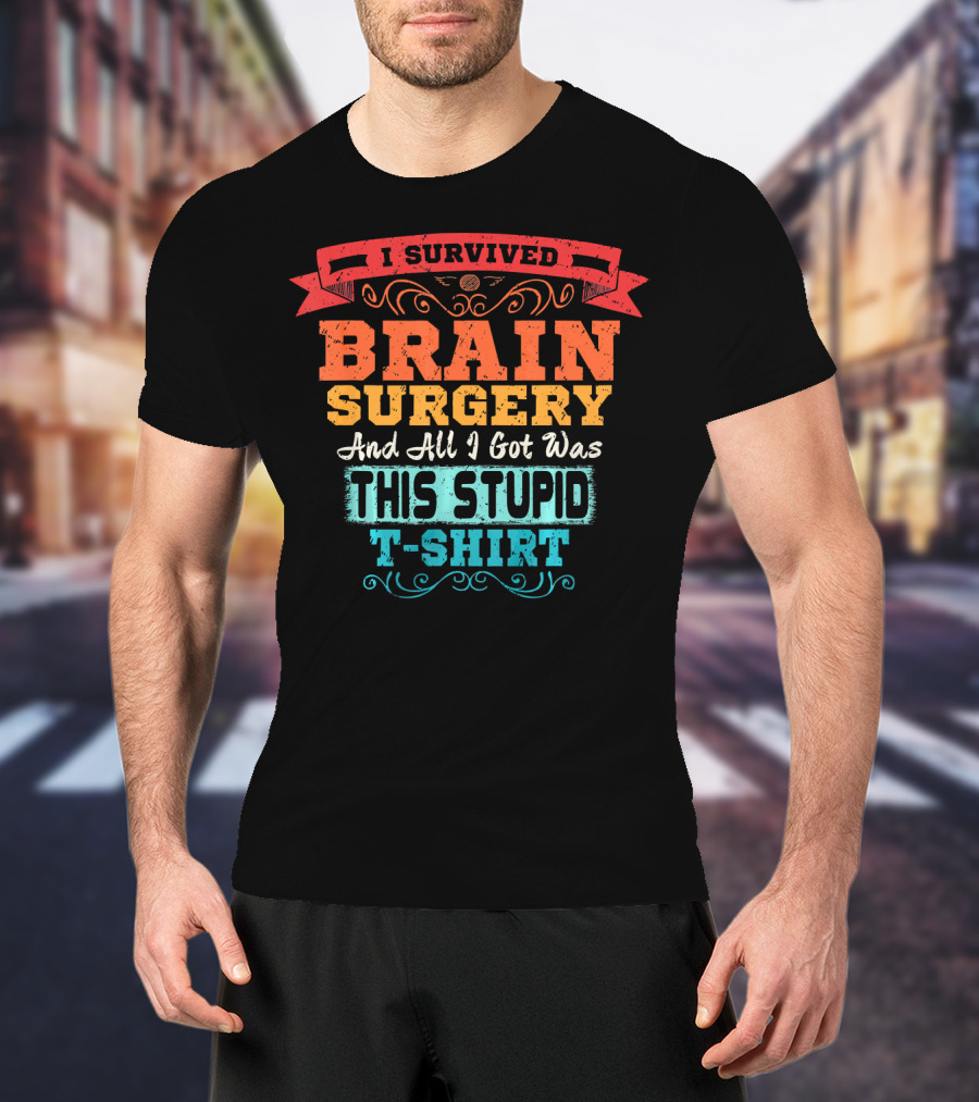 I Survived Brain Surgery And All I Got Was This Stupid T-Shirt