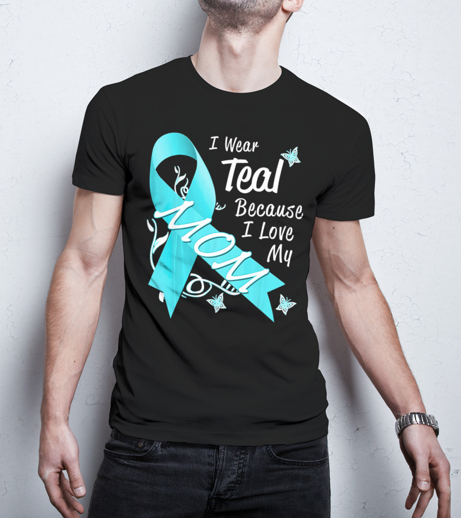 I Wear Teal Because I Love My Mom Ovarian Cancer Awareness T-Shirt