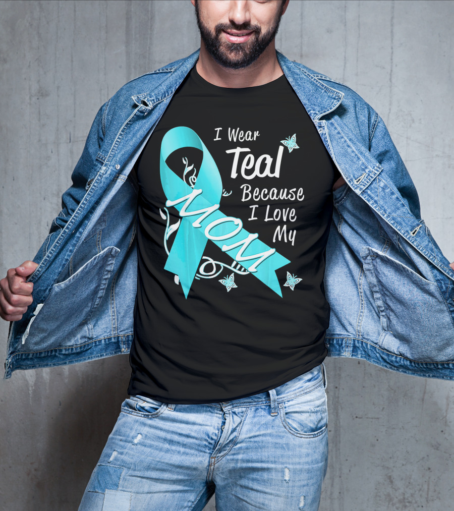I Wear Teal Because I Love My Mom Ovarian Cancer Awareness T-Shirt