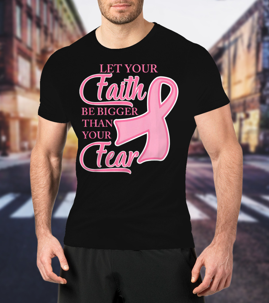 Let Your Faith Be Bigger Than Your Fear Pink Ribbon Breast Cancer Awareness T-Shirt