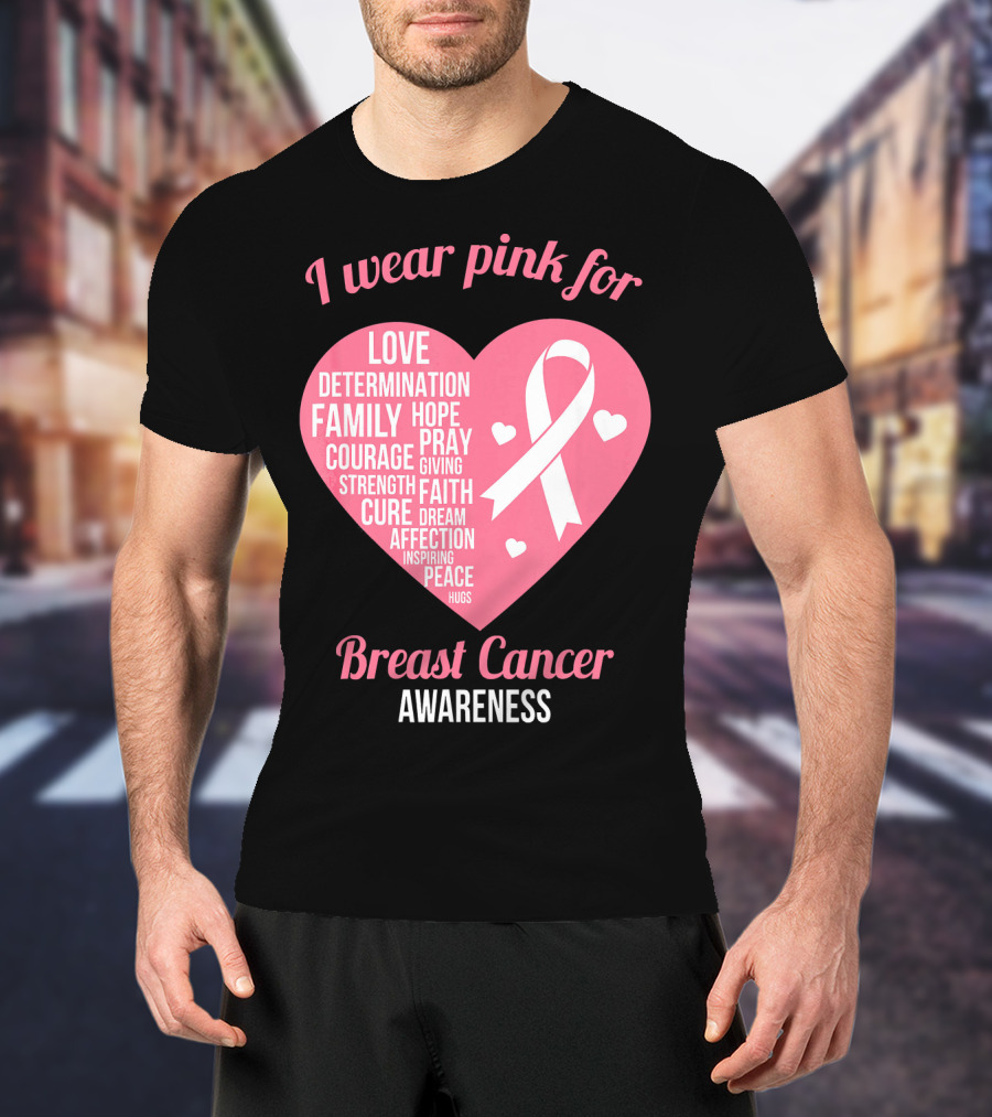 I Wear Pink For Breast Cancer Awareness Love Determination Family Hope Courage Strength Cure Faith Heart T-Shirt