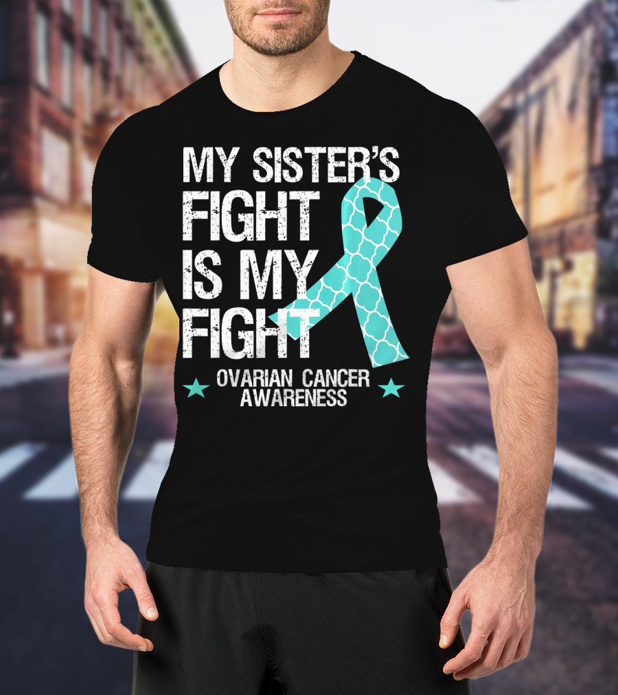 My Sister's Fight Is My Fight Ovarian Cancer Awareness T-Shirt