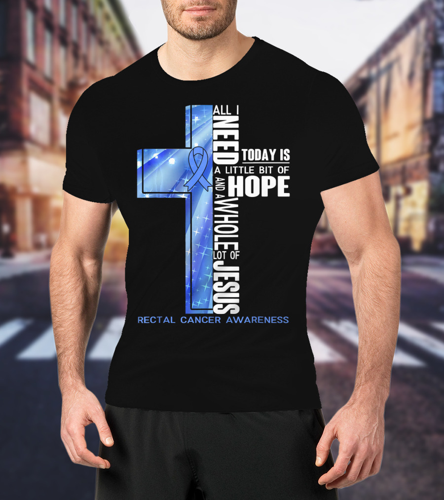 All I Need Today Is A Little Bit Of Hope And A Whole Lot Of Jesus Rectal Cancer Awareness T-Shirt