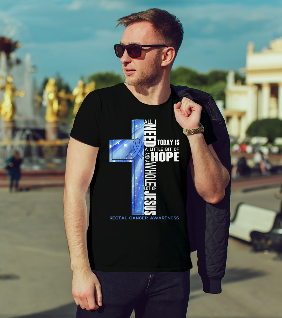 All I Need Today Is A Little Bit Of Hope And A Whole Lot Of Jesus Rectal Cancer Awareness T-Shirt