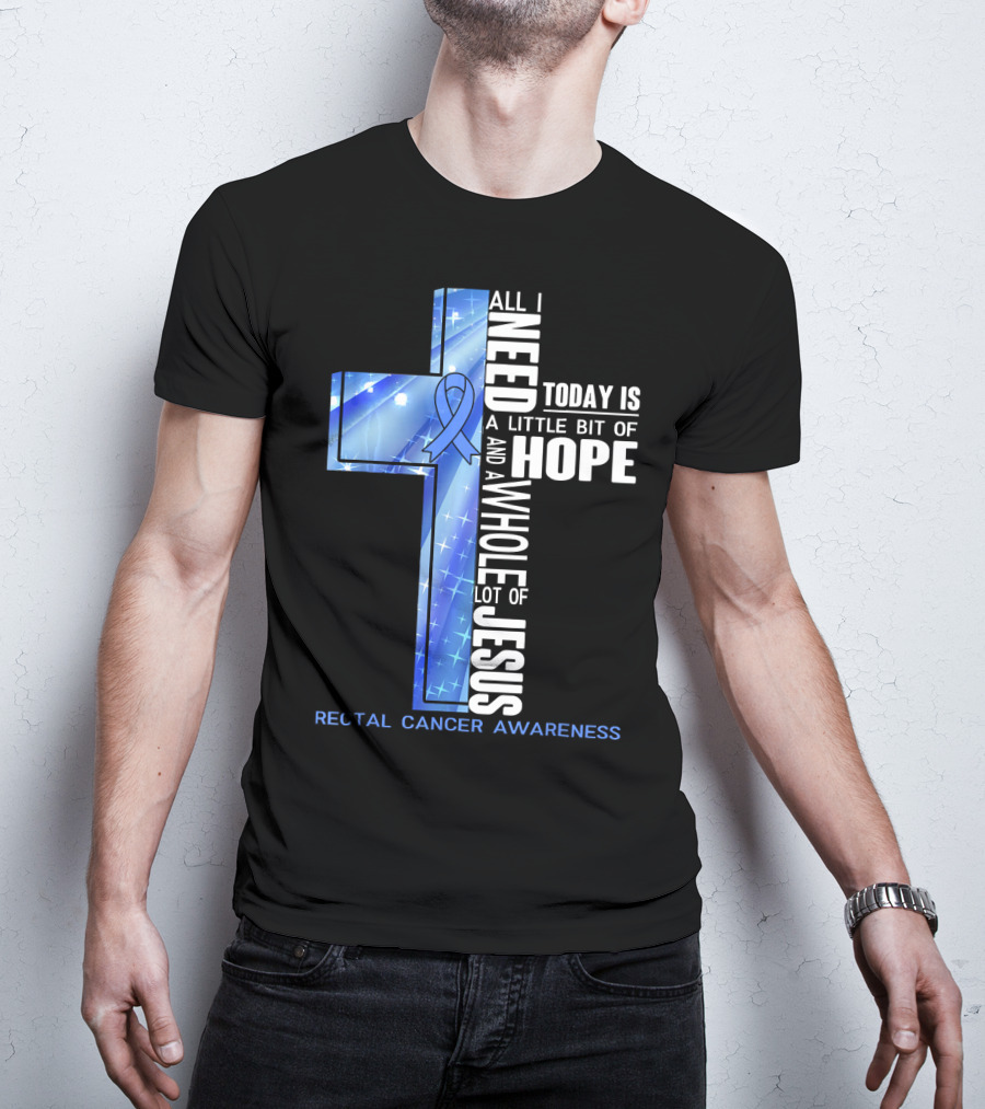 All I Need Today Is A Little Bit Of Hope And A Whole Lot Of Jesus Rectal Cancer Awareness T-Shirt