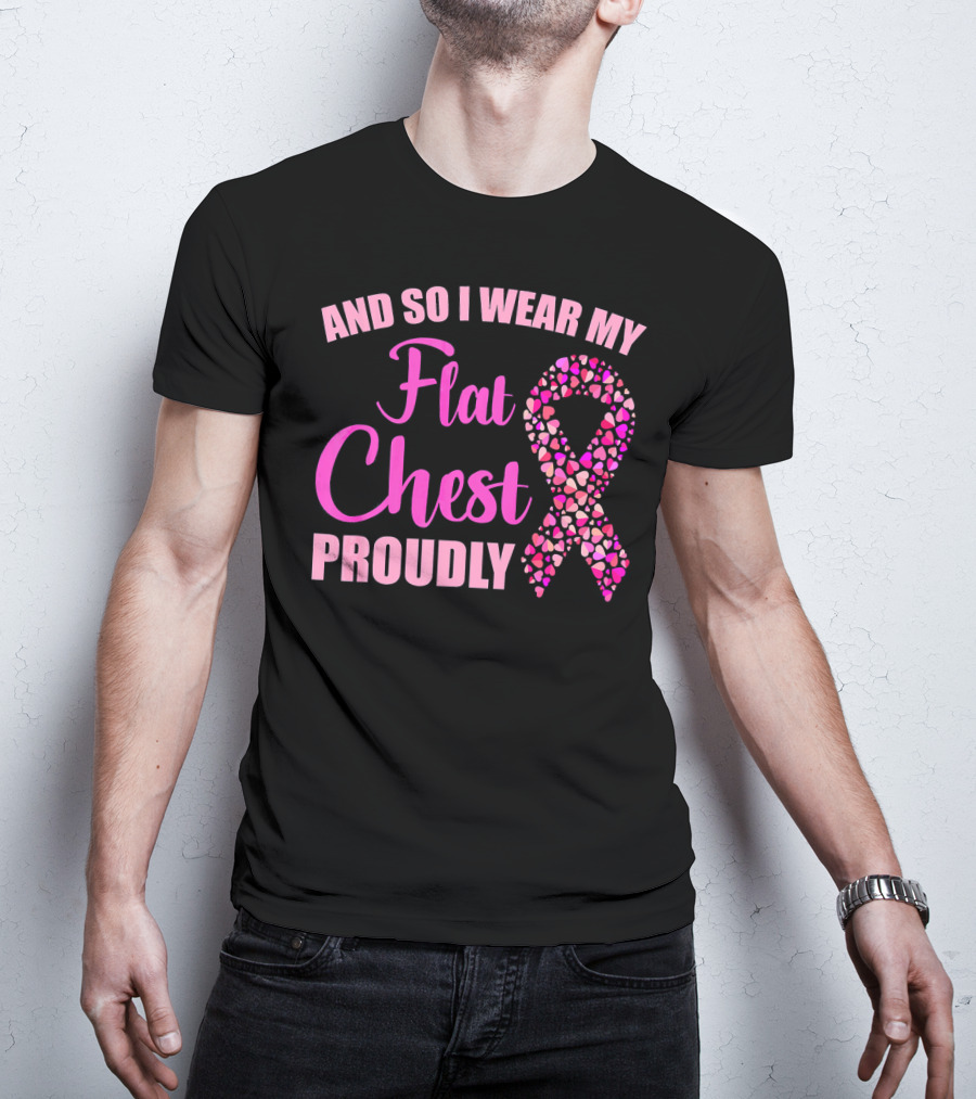 And So I Wear My Flat Chest Proudly Breast Cancer Awareness T-Shirt