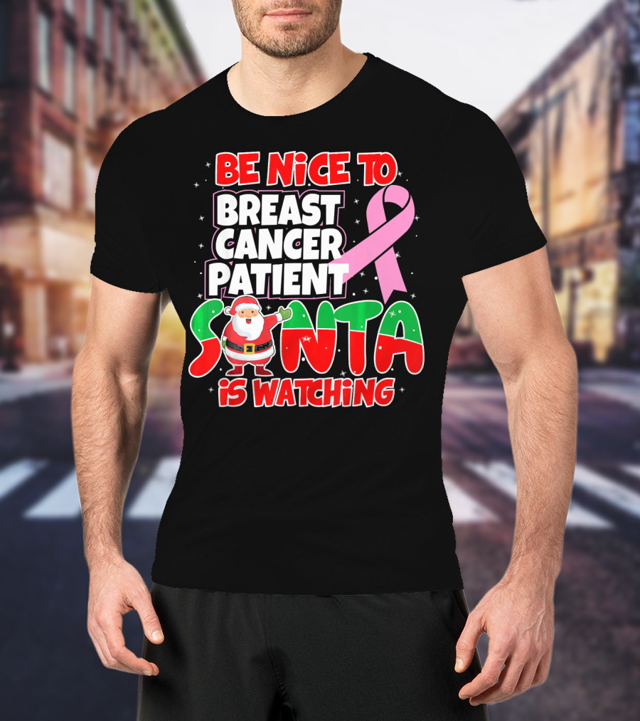Be Nice To Breast Cancer Patient Santa Is Watching T-Shirt