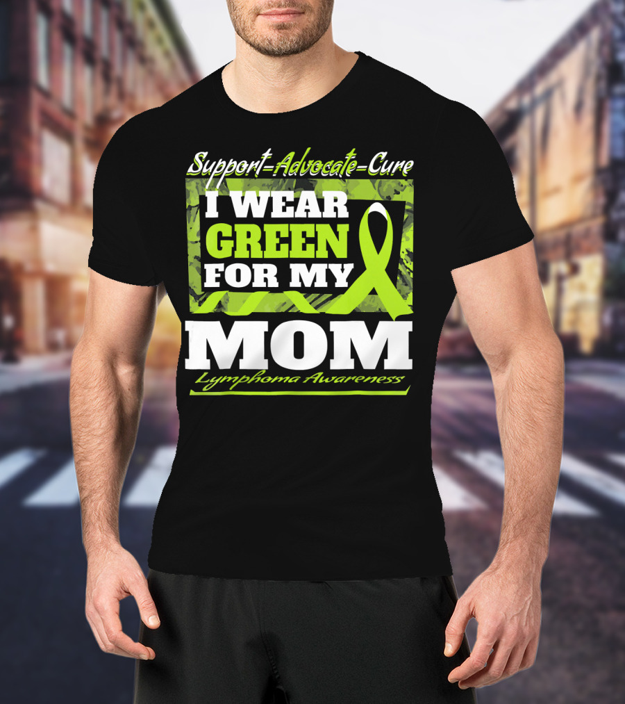 Support Advocate Cure I Wear Green For My Mom Lymphoma Awareness T-Shirt