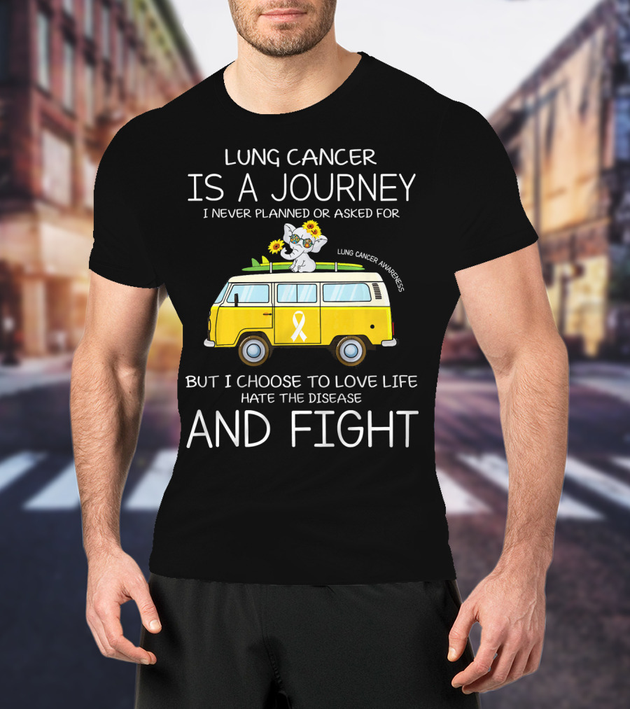 Lung Cancer Is A Journey I Never Planned Or Asked For But I Choose To Love Life Hate The Disease And Fight T-Shirt