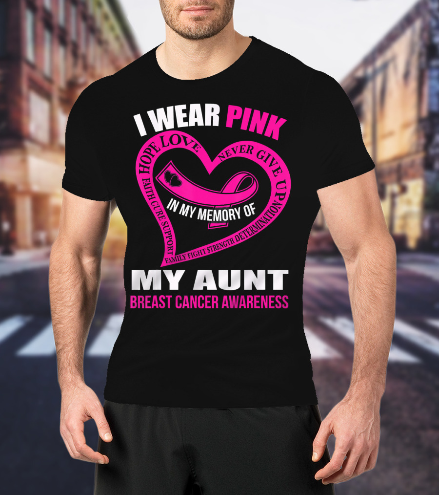 I Wear Pink In Memory Of My Aunt Breast Cancer Awareness Hope Love Faith Family Fight Strength T-Shirt
