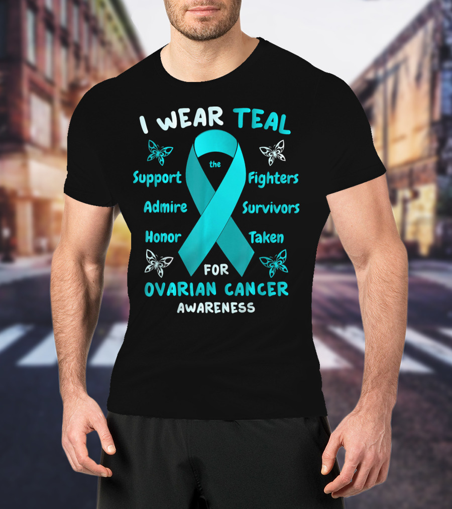 I Wear Teal Support Fighters Admire Survivors Honor Taken For Ovarian Cancer Awareness T-Shirt