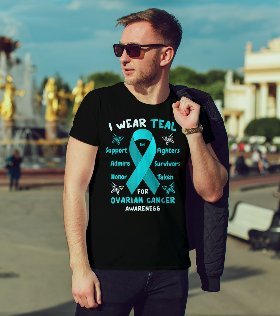 I Wear Teal Support Fighters Admire Survivors Honor Taken For Ovarian Cancer Awareness T-Shirt