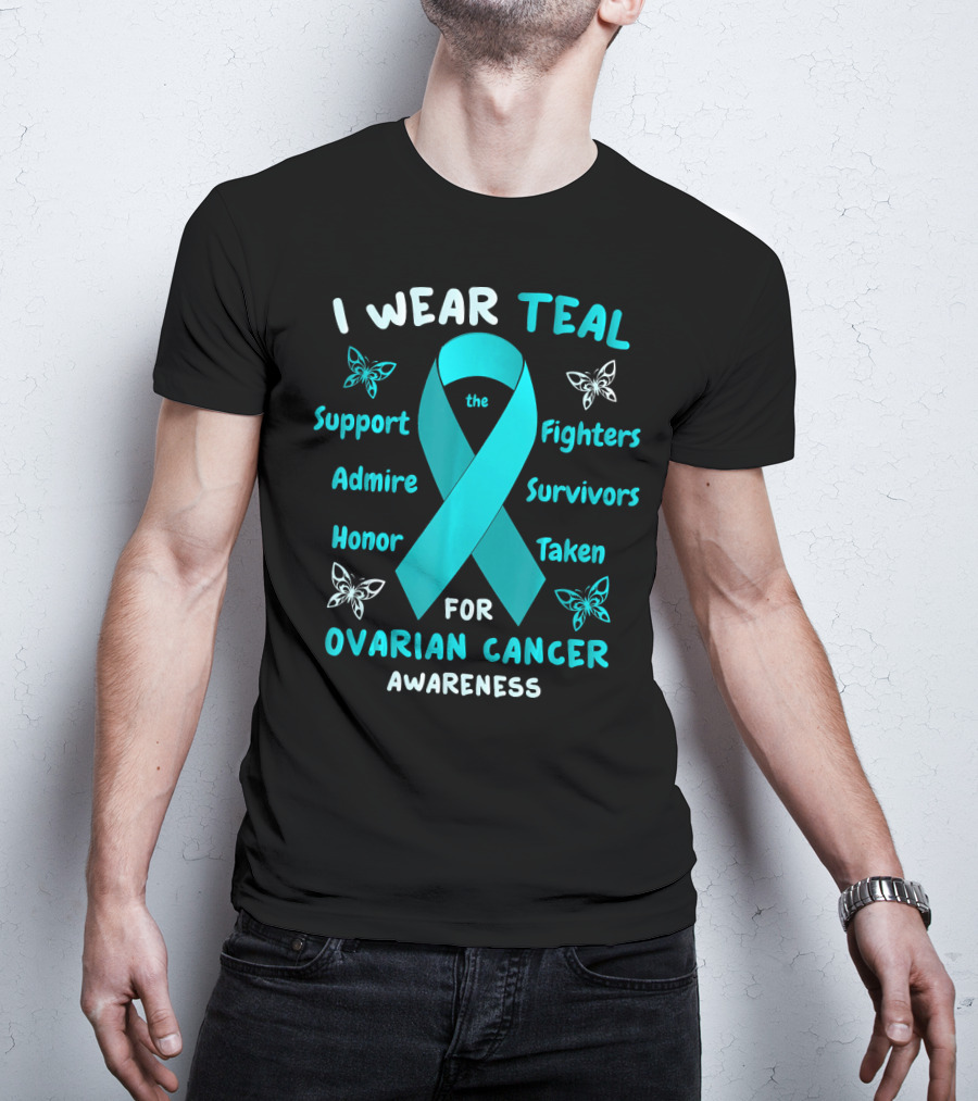 I Wear Teal Support Fighters Admire Survivors Honor Taken For Ovarian Cancer Awareness T-Shirt