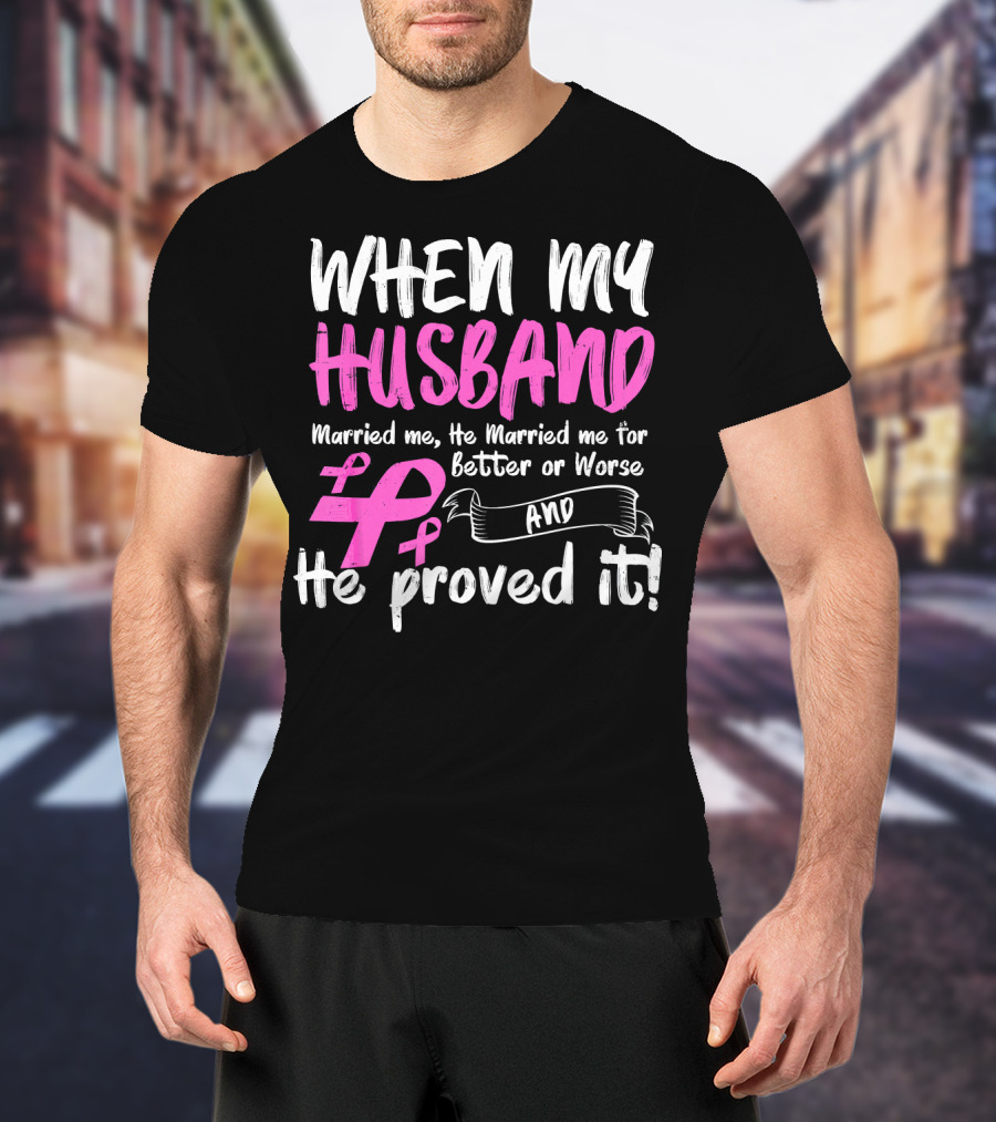 When My Husband Married Me He Married Me For Better Or Worse And He Proved It Breast Cancer Awareness Pink T-Shirt