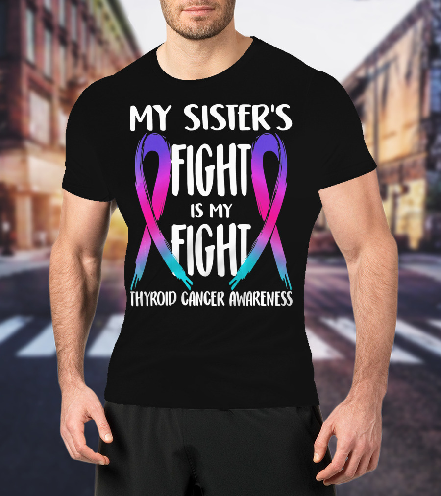 My Sister's Fight Is My Fight Thyroid Cancer Awareness T-Shirt