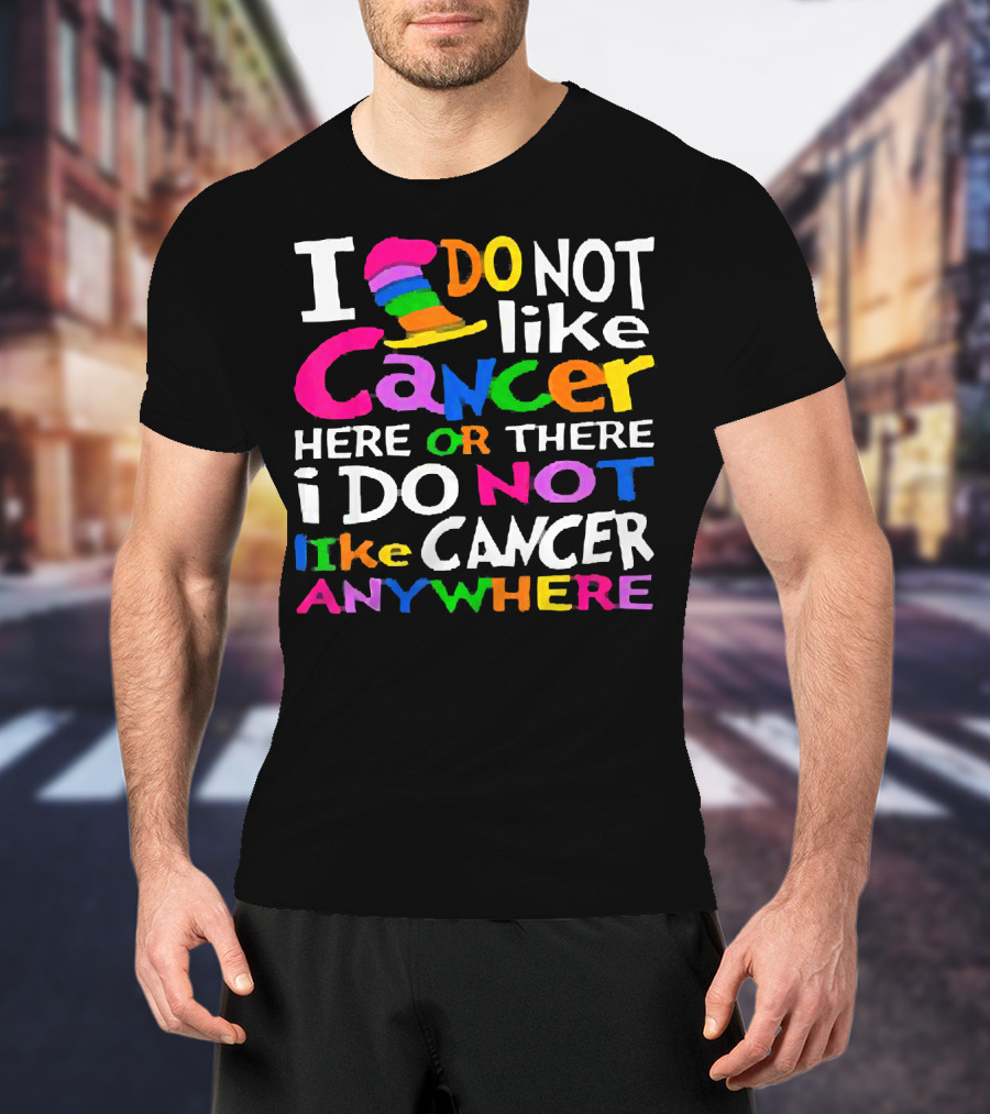 I Do NOT Like Cancer Here Or There I Do NOT Like Cancer Anywhere T-Shirt