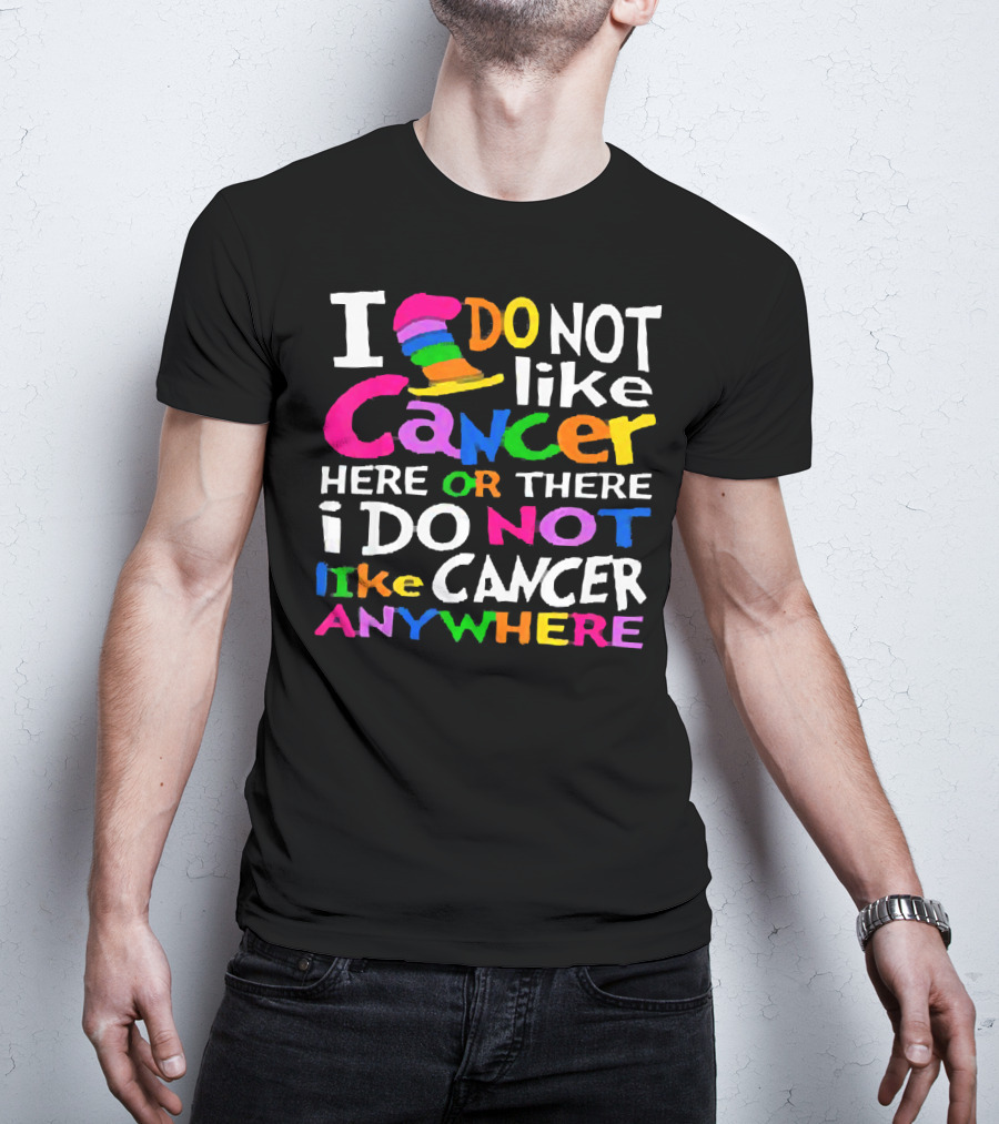I Do NOT Like Cancer Here Or There I Do NOT Like Cancer Anywhere T-Shirt