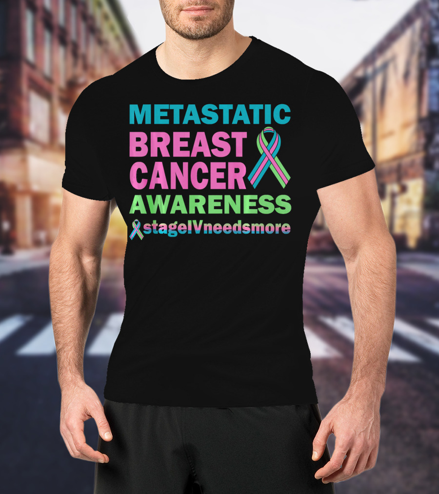 Metastatic Breast Cancer Awareness StageIVneedsmore T-Shirt