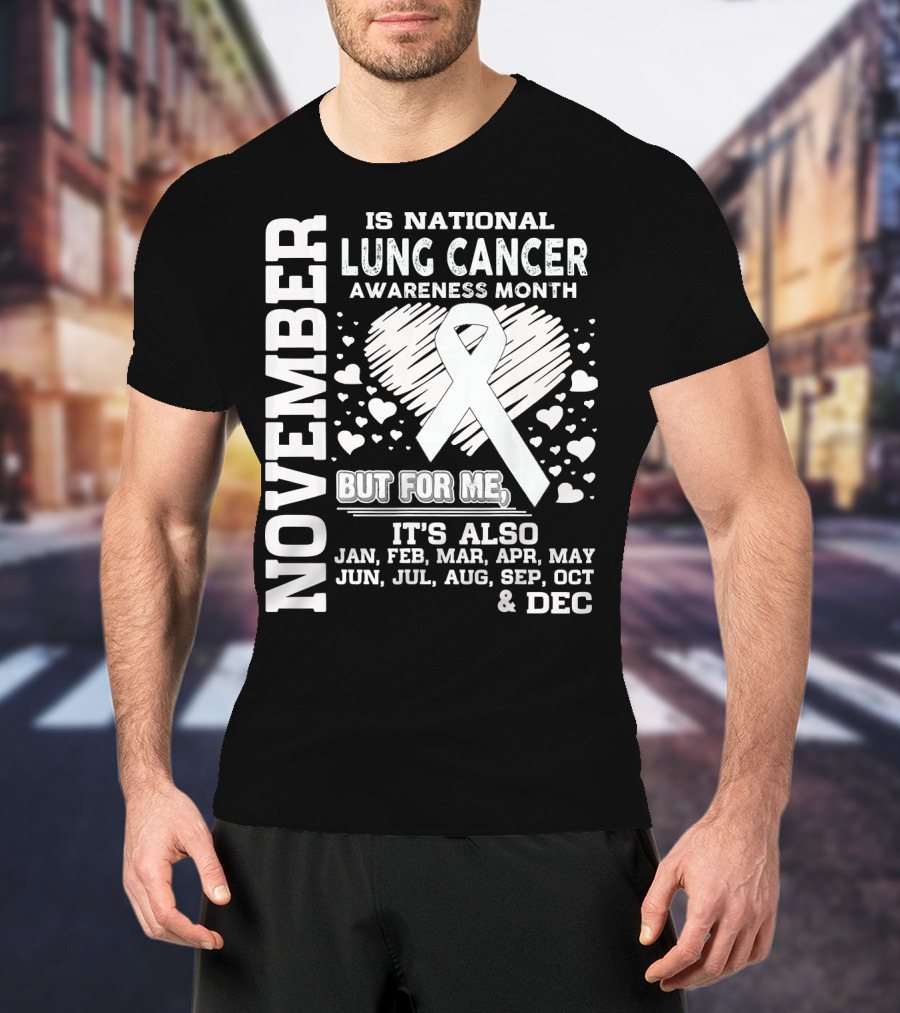 November Is National Lung Cancer Awareness Month But For Me It's Also Jan Feb Mar Apr May Jun Jul Aug Sep Oct And Dec T-Shirt