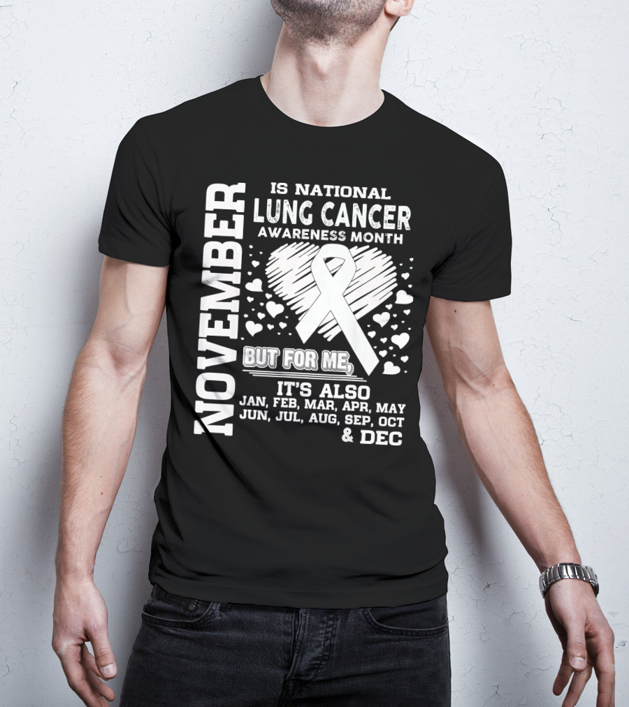November Is National Lung Cancer Awareness Month But For Me It's Also Jan Feb Mar Apr May Jun Jul Aug Sep Oct And Dec T-Shirt