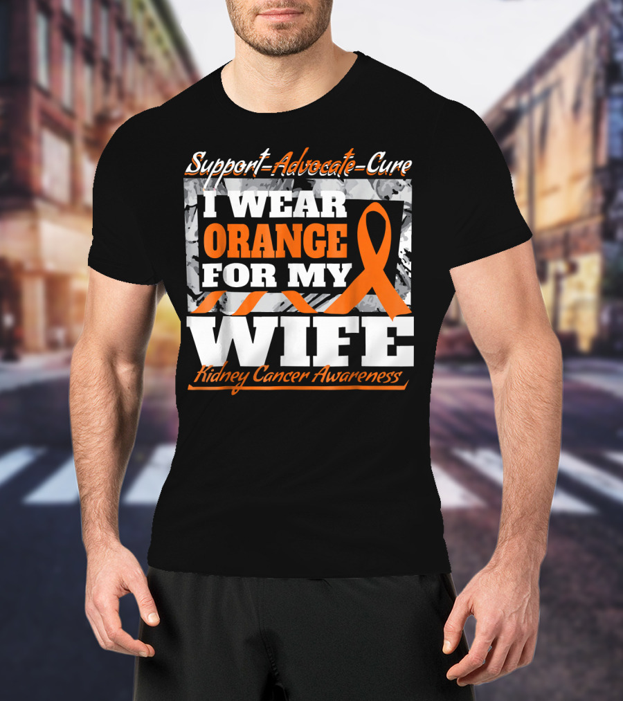 Support Advocate Cure I Wear Orange For My Wife Kidney Cancer Awareness T-Shirt