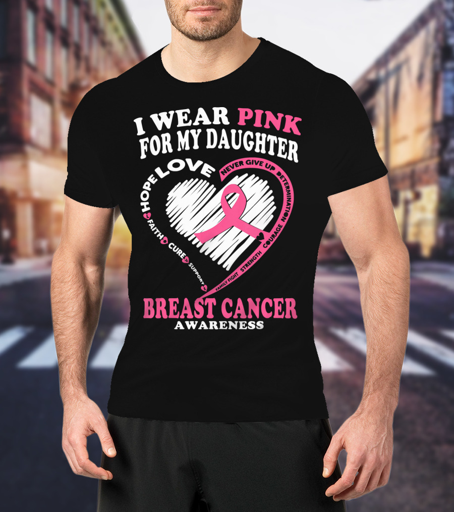 I Wear Pink For My Daughter Breast Cancer Awareness Hope Love Courage Strength T-Shirt