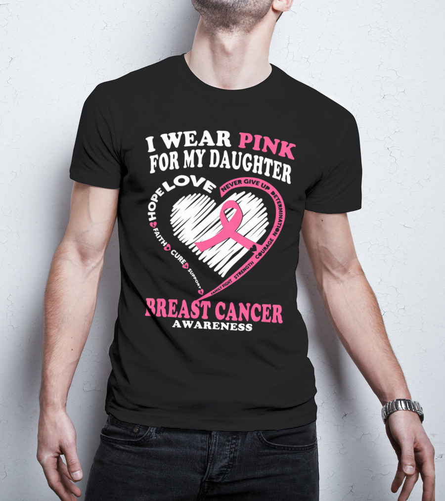 I Wear Pink For My Daughter Breast Cancer Awareness Hope Love Courage Strength T-Shirt