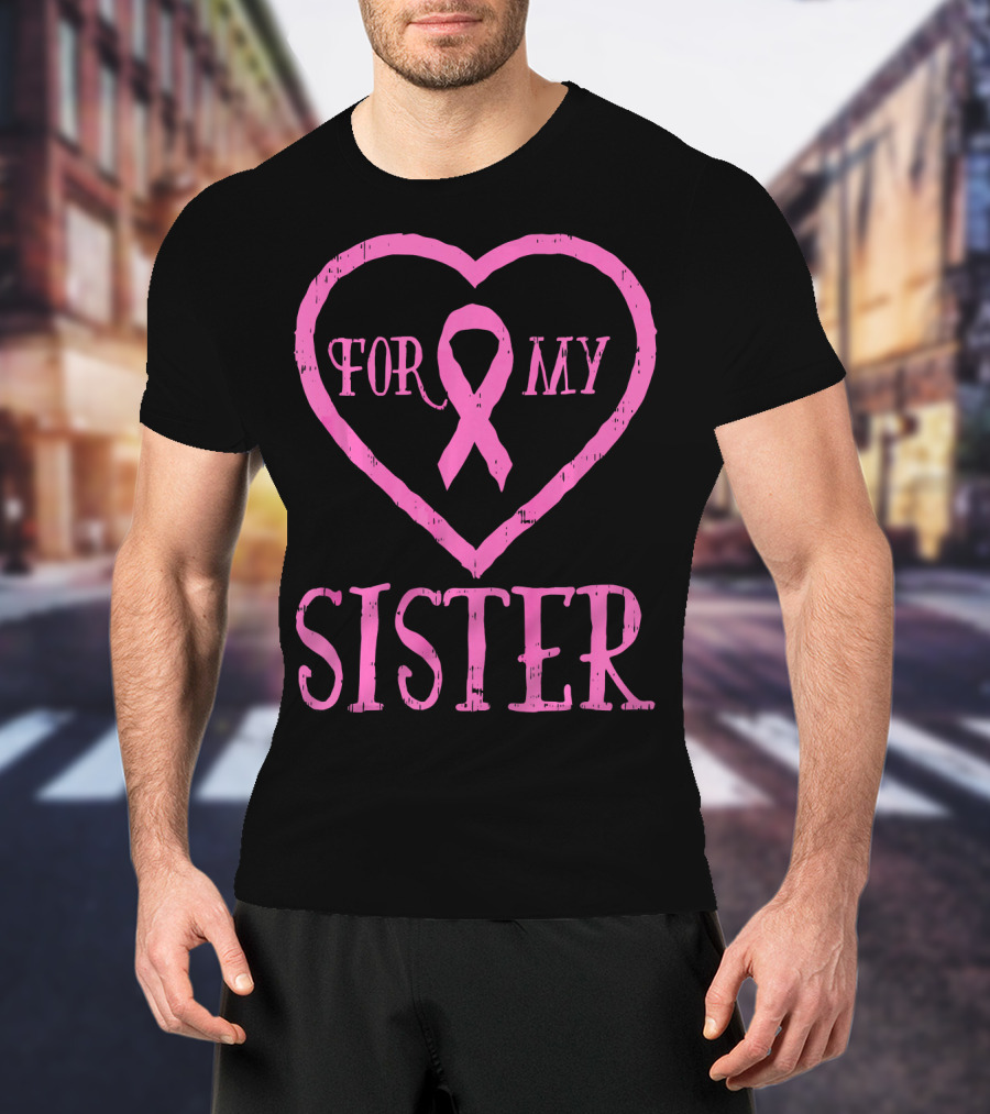 For My Sister Pink Ribbon Heart Breast Cancer Awareness T-Shirt