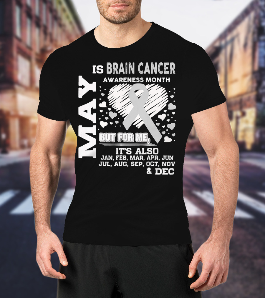 May Is Brain Cancer Awareness Month But For Me It's Also Jan Feb Mar Apr Jun Jul Aug Sep Oct Nov Dec T-Shirt