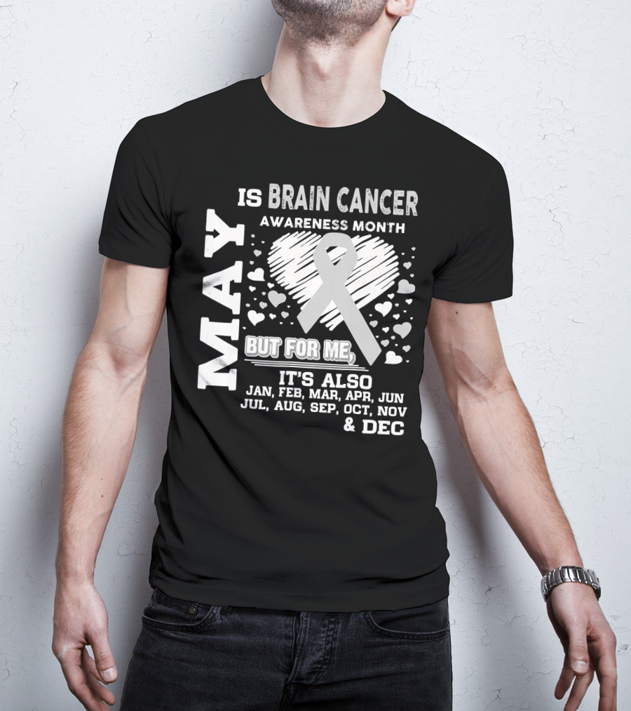 May Is Brain Cancer Awareness Month But For Me It's Also Jan Feb Mar Apr Jun Jul Aug Sep Oct Nov Dec T-Shirt