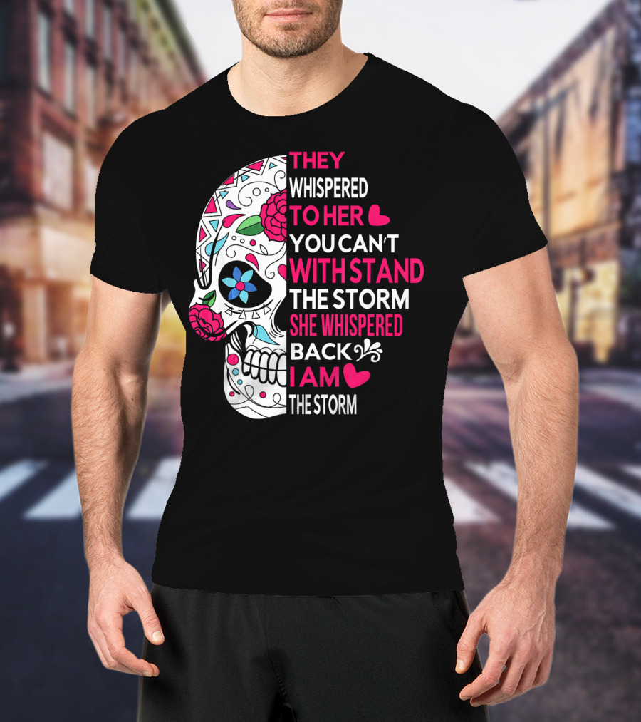 They Whispered To Her You Can't Withstand The Storm She Whispered Back I Am The Storm Breast Cancer Or Pancreatic Or Lung Canc T-Shirt