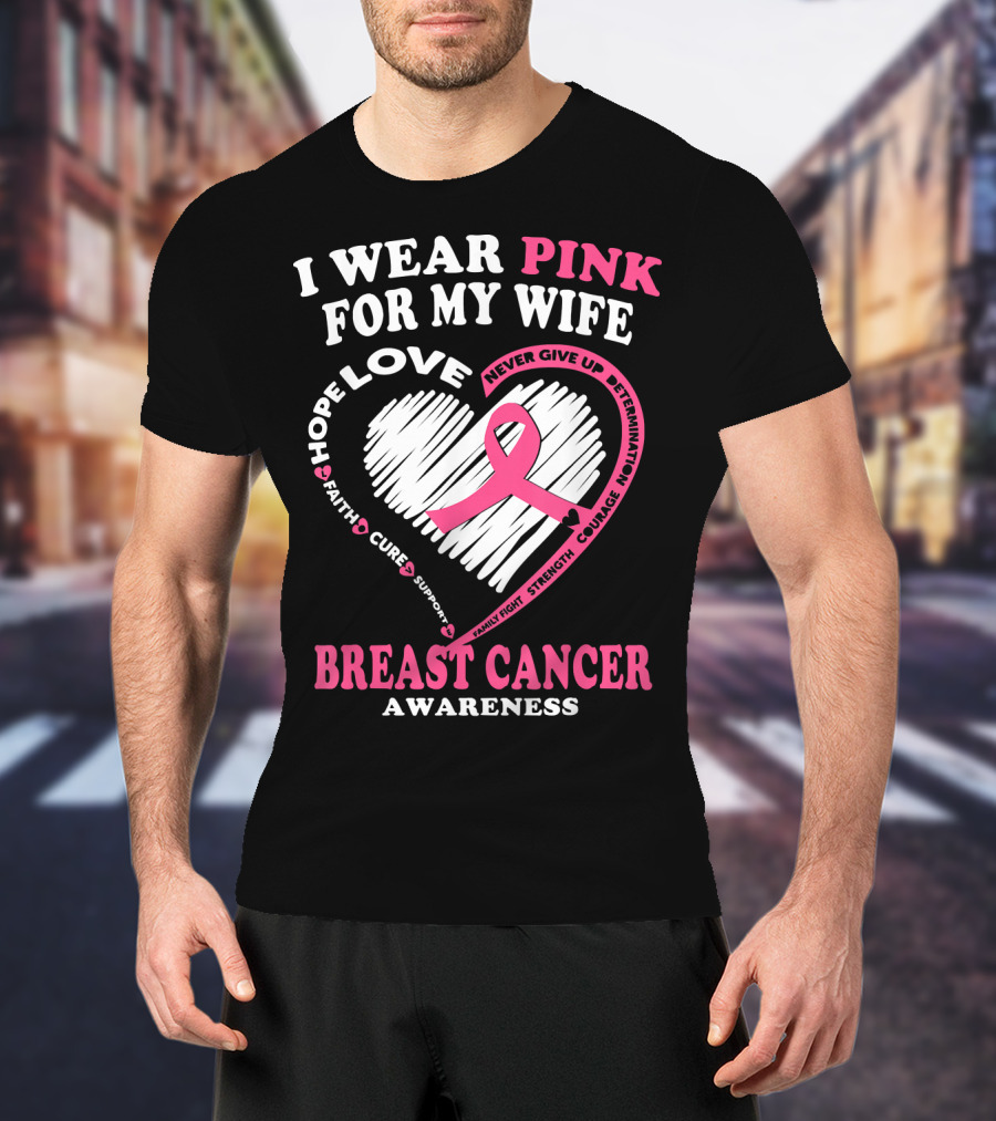 I Wear Pink For My Wife Breast Cancer Awareness Never Give Up Support Courage Determination Hope T-Shirt