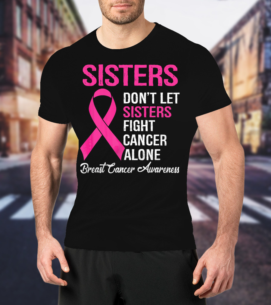 Sisters Don't Let Sisters Fight Cancer Alone Breast Cancer Awareness T-Shirt