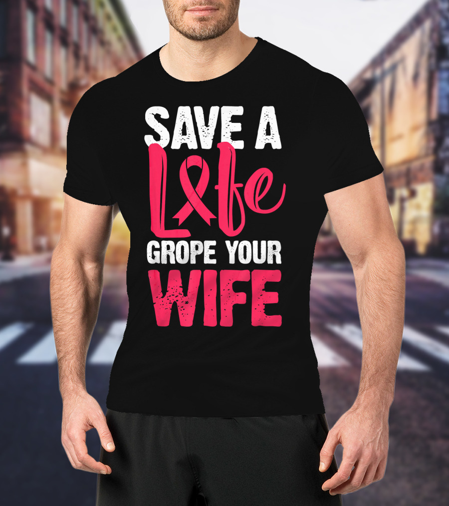Save A Life Grope Your Wife Breast Cancer Awareness Funny Husband T-Shirt