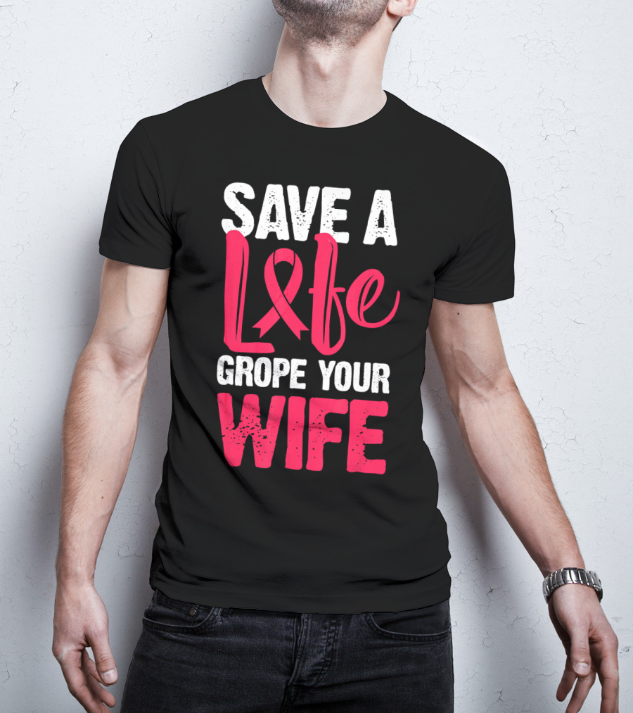 Save A Life Grope Your Wife Breast Cancer Awareness Funny Husband T-Shirt