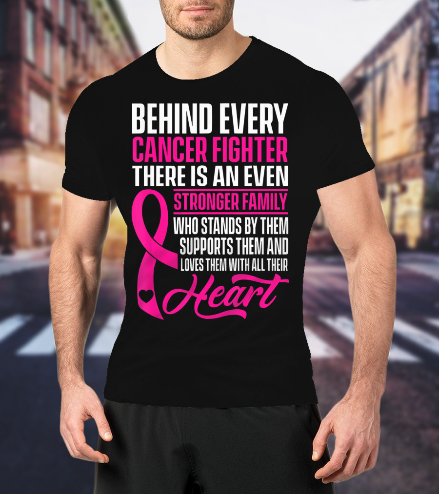 Behind Every Cancer Fighter There Is An Even Stronger Family With Heart T-Shirt