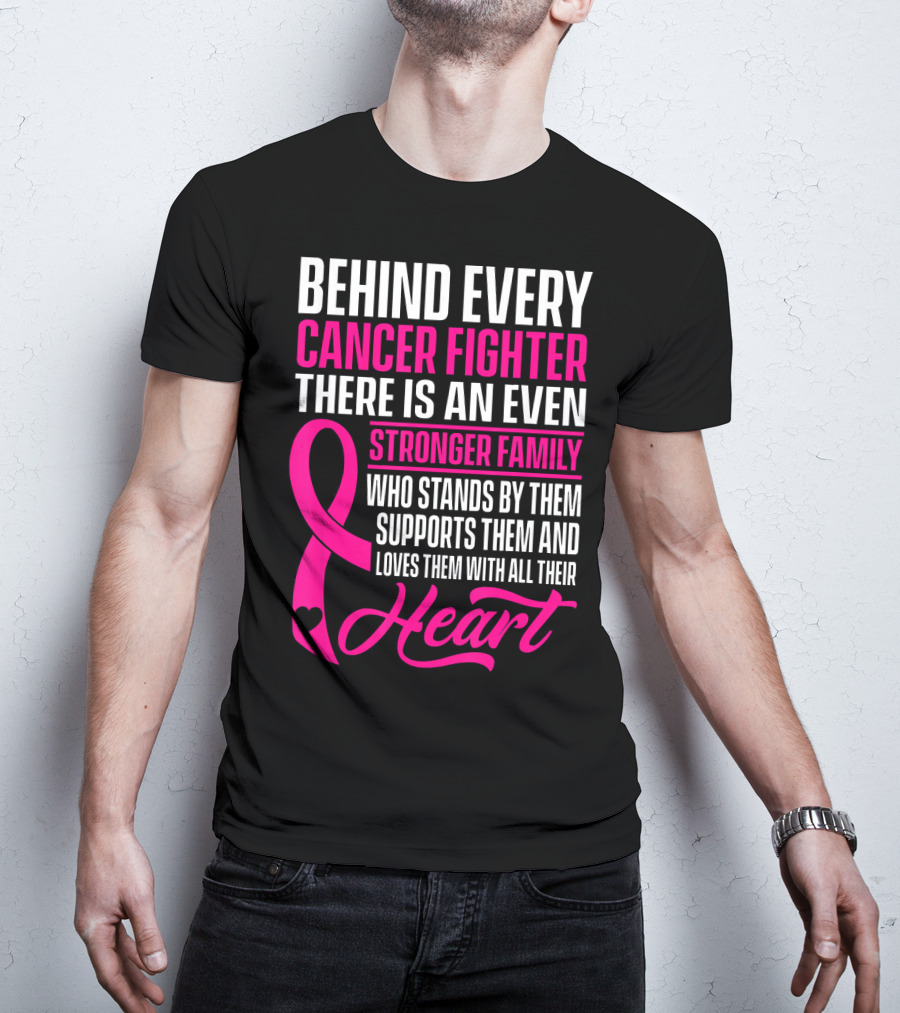 Behind Every Cancer Fighter There Is An Even Stronger Family With Heart T-Shirt