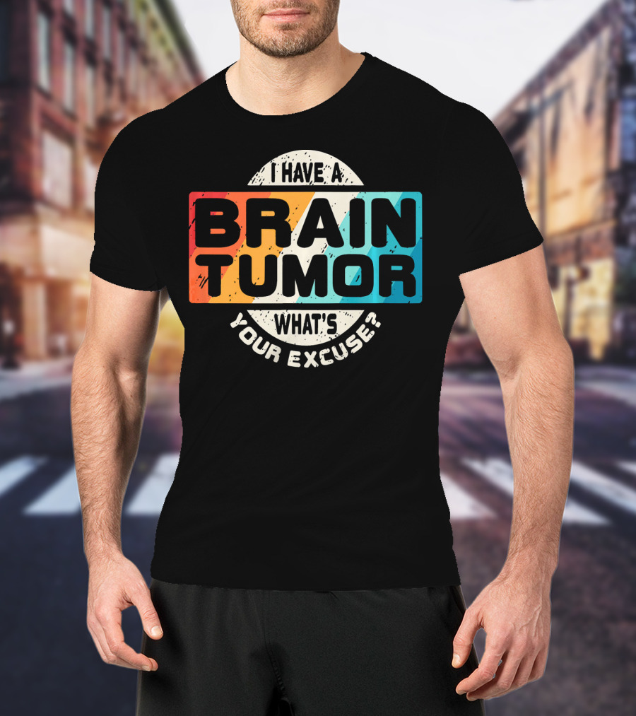 I Have A Brain Tumor What's Your Excuse Survivor Post Cancer T-Shirt